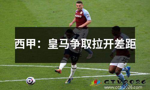 西甲：皇马争取拉开差距
