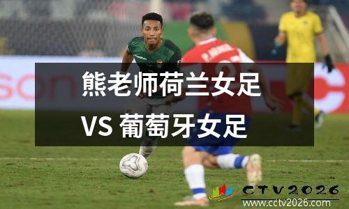 熊老师荷兰女足 VS 葡萄牙女足