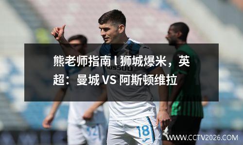 熊老师指南 l 狮城爆米，英超：曼城 VS 阿斯顿维拉