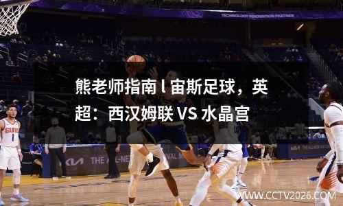 熊老师指南 l 宙斯足球，英超：西汉姆联 VS 水晶宫