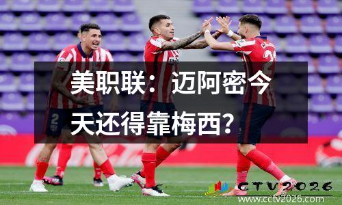 美职联：迈阿密今天还得靠梅西？