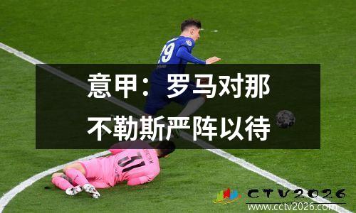 意甲：罗马对那不勒斯严阵以待