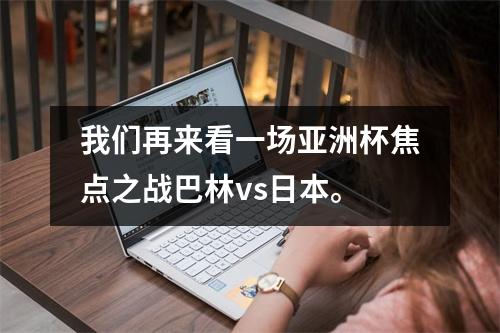 我们再来看一场亚洲杯焦点之战巴林vs日本。