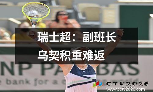 瑞士超：副班长乌契积重难返