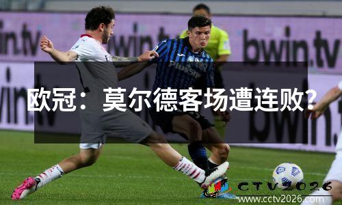 欧冠：莫尔德客场遭连败？