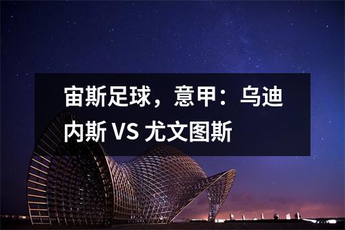宙斯足球，意甲：乌迪内斯 VS 尤文图斯