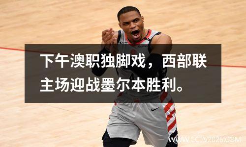 下午澳职独脚戏，西部联主场迎战墨尔本胜利。