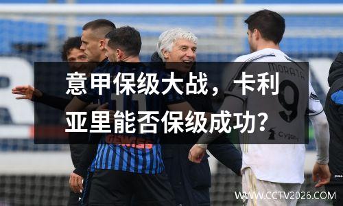 意甲保级大战，卡利亚里能否保级成功？
