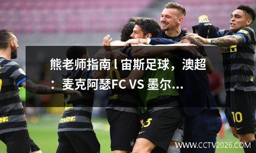熊老师指南 l 宙斯足球，澳超：麦克阿瑟FC VS 墨尔本城