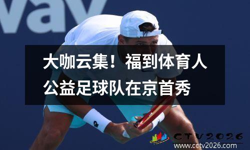 大咖云集！福到体育人公益足球队在京首秀