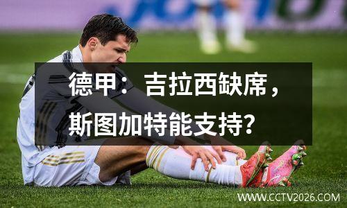 德甲：吉拉西缺席，斯图加特能支持？