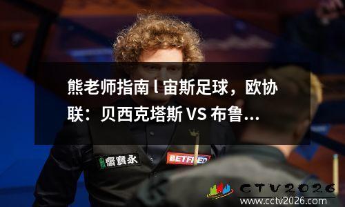 熊老师指南 l 宙斯足球，欧协联：贝西克塔斯 VS 布鲁日