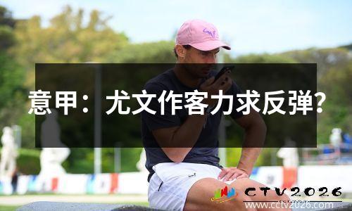 意甲：尤文作客力求反弹？