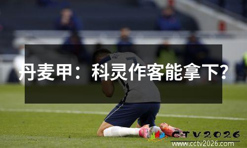 丹麦甲：科灵作客能拿下？