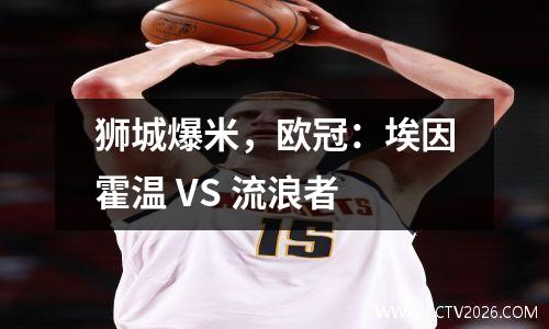 狮城爆米，欧冠：埃因霍温 VS 流浪者