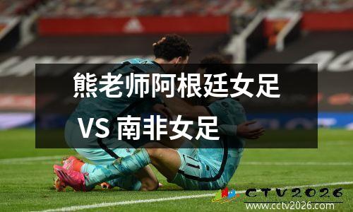 熊老师阿根廷女足 VS 南非女足