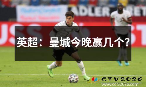 英超：曼城今晚赢几个？