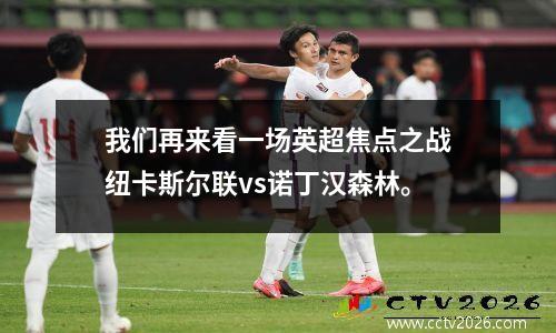 我们再来看一场英超焦点之战纽卡斯尔联vs诺丁汉森林。