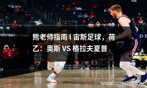 熊老师指南 l 宙斯足球，荷乙：奥斯 VS 格拉夫夏普