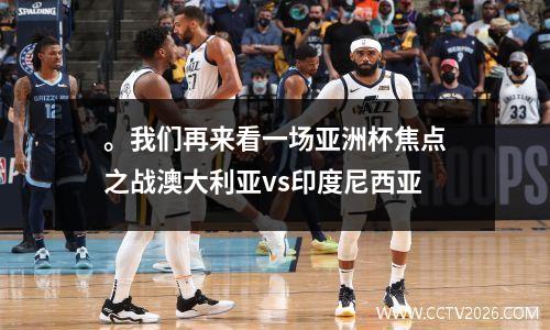 。我们再来看一场亚洲杯焦点之战澳大利亚vs印度尼西亚