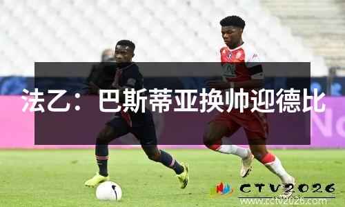 法乙：巴斯蒂亚换帅迎德比