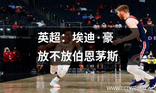 英超：埃迪·豪放不放伯恩茅斯