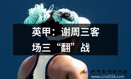 英甲：谢周三客场三“翻”战