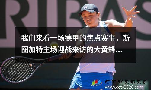 我们来看一场德甲的焦点赛事，斯图加特主场迎战来访的大黄蜂多特蒙德。