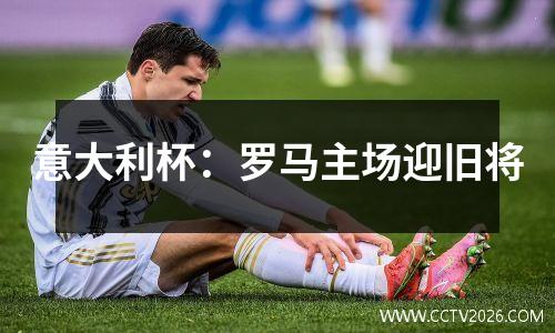 意大利杯：罗马主场迎旧将