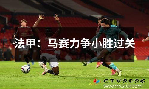 法甲：马赛力争小胜过关