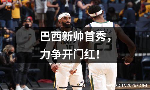 巴西新帅首秀，力争开门红！