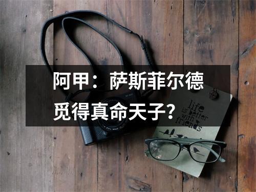 阿甲：萨斯菲尔德觅得真命天子？
