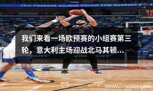 我们来看一场欧预赛的小组赛第三轮，意大利主场迎战北马其顿。