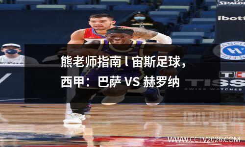 熊老师指南 l 宙斯足球，西甲：巴萨 VS 赫罗纳