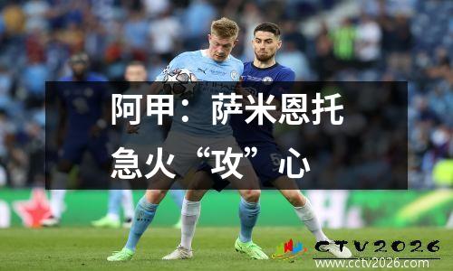 阿甲：萨米恩托急火“攻”心