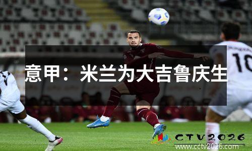 意甲：米兰为大吉鲁庆生