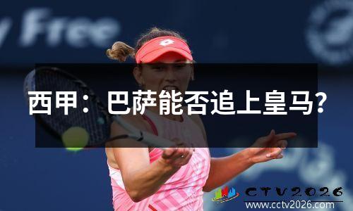 西甲：巴萨能否追上皇马？