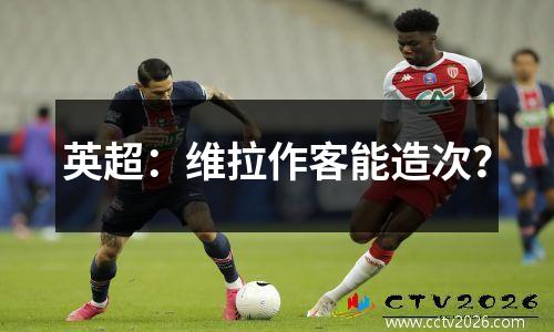 英超：维拉作客能造次？