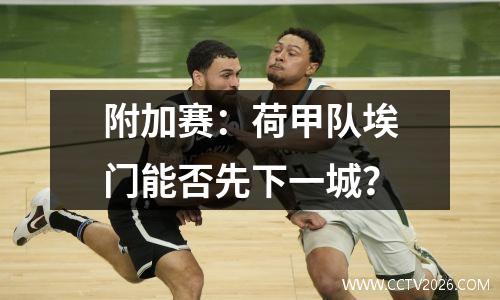 附加赛：荷甲队埃门能否先下一城？