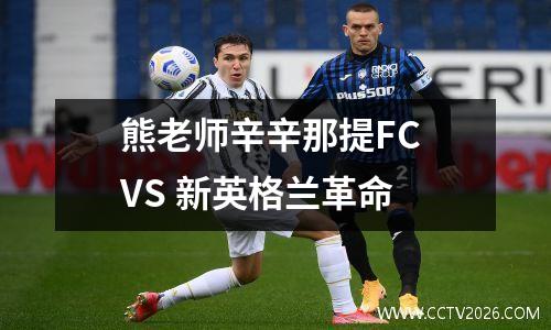 熊老师辛辛那提FC VS 新英格兰革命