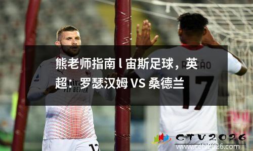 熊老师指南 l 宙斯足球，英超：罗瑟汉姆 VS 桑德兰