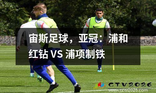 宙斯足球，亚冠：浦和红钻 VS 浦项制铁