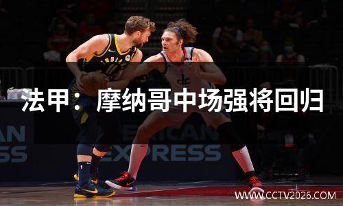 法甲：摩纳哥中场强将回归