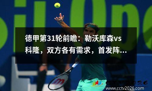 德甲第31轮前瞻：勒沃库森vs科隆，双方各有需求，首发阵容出炉