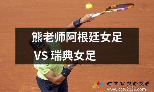 熊老师阿根廷女足 VS 瑞典女足