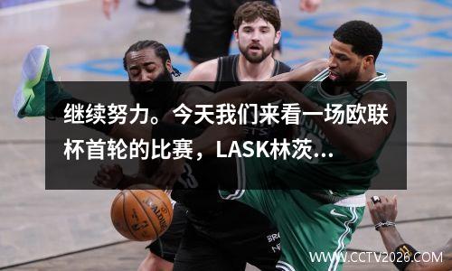 继续努力。今天我们来看一场欧联杯首轮的比赛，LASK林茨主场迎战利物浦。