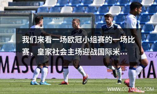 我们来看一场欧冠小组赛的一场比赛，皇家社会主场迎战国际米兰。