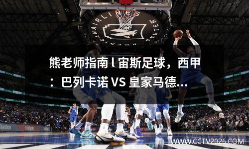 熊老师指南 l 宙斯足球，西甲：巴列卡诺 VS 皇家马德里
