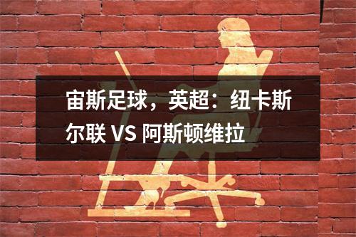 宙斯足球，英超：纽卡斯尔联 VS 阿斯顿维拉