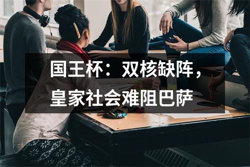 国王杯：双核缺阵，皇家社会难阻巴萨